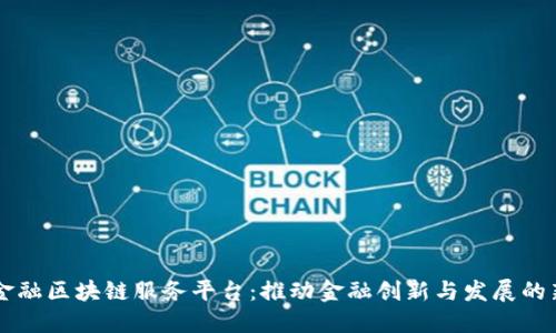 甘肃金融区块链服务平台：推动金融创新与发展的新动力