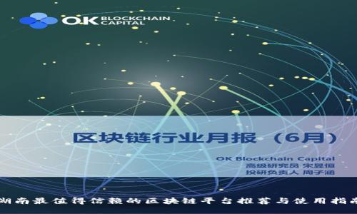 湖南最值得信赖的区块链平台推荐与使用指南